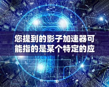 您提到的影子加速器可能指的是某个特定的应用或工具,但需要确认具体指的是哪个。以下是几种可能的解释和解决方案 您提到的影子加速器可能指的是某个特定的应用或工具,但需要确认具体指的是哪个。以下是几种可能的解释和解决方案