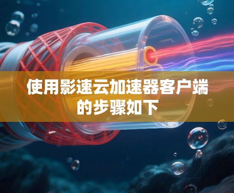 使用影速云加速器客户端的步骤如下 使用影速云加速器客户端的步骤如下