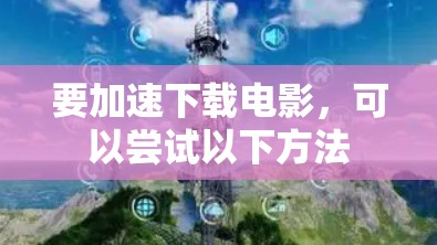 要加速下载电影,可以尝试以下方法 要加速下载电影,可以尝试以下方法