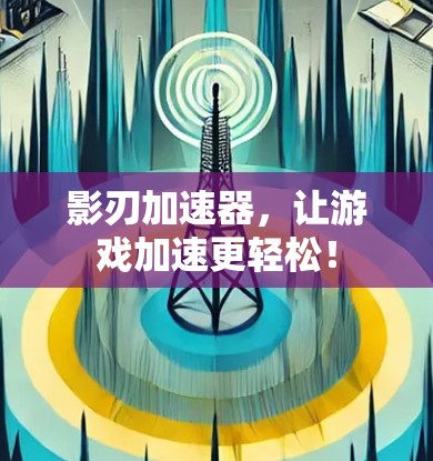 影刃加速器,让游戏加速更轻松! 影刃加速器,让游戏加速更轻松!