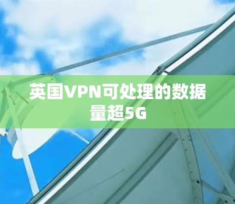 英国VPN可处理的数据量超5G 英国VPN可处理的数据量超5G