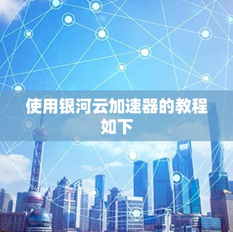 使用银河云加速器的教程如下 使用银河云加速器的教程如下