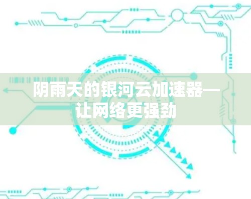 阴雨天的银河云加速器—让网络更强劲 阴雨天的银河云加速器—让网络更强劲