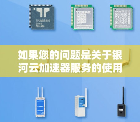 如果您的问题是关于银河云加速器服务的使用或功能,可以提供更多具体信息,例如 如果您的问题是关于银河云加速器服务的使用或功能,可以提供更多具体信息,例如