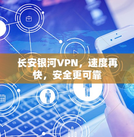 长安银河VPN,速度再快,安全更可靠 长安银河VPN,速度再快,安全更可靠