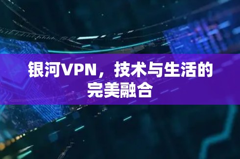 银河VPN，技术与生活的完美融合