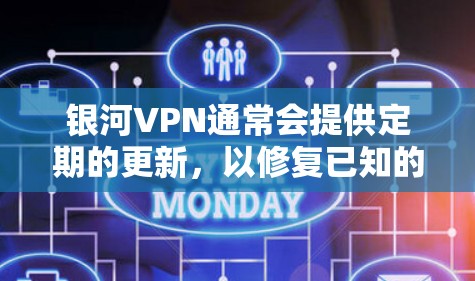 银河VPN通常会提供定期的更新，以修复已知的漏洞和改进功能。以下是常见的更新方法