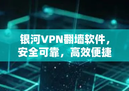 银河VPN翻墙软件,安全可靠,高效便捷 银河VPN翻墙软件,安全可靠,高效便捷