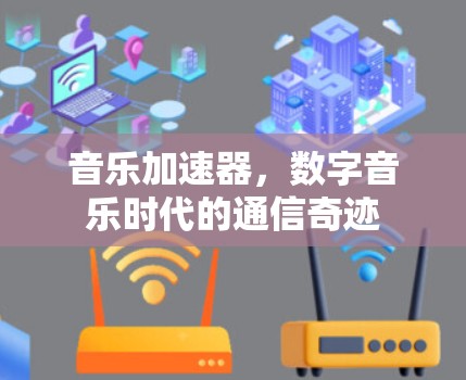 音乐加速器,数字音乐时代的通信奇迹 音乐加速器,数字音乐时代的通信奇迹