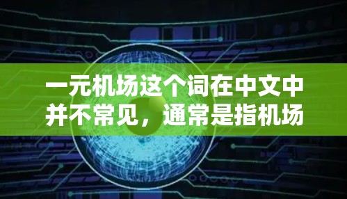 一元机场这个词在中文中并不常见,通常是指机场设计中的一种独特的结构。通常,机场设计注重简洁、高效,而一元可能指的是只有一个入口,或者只有一个主要路径,这样在进入时更容易,或者在离开时更简洁 一元机场这个词在中文中并不常见,通常是指机场设计中的一种独特的结构。通常,机场设计注重简洁、高效,而一元可能指的是只有一个入口,或者只有一个主要路径,这样在进入时更容易,或者在离开时更简洁