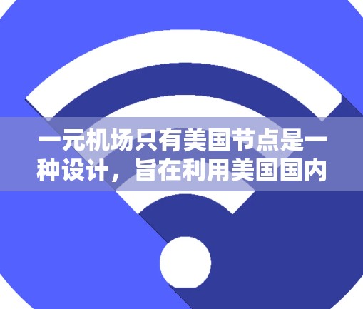 一元机场只有美国节点是一种设计,旨在利用美国国内机场的资源,同时处理不同国家的国际航班。这种设计可能带来一些优势,但也可能面临资源分配不均、交通拥堵等问题。以下是对此设计的分析和建议 一元机场只有美国节点是一种设计,旨在利用美国国内机场的资源,同时处理不同国家的国际航班。这种设计可能带来一些优势,但也可能面临资源分配不均、交通拥堵等问题。以下是对此设计的分析和建议