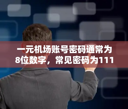 一元机场账号密码通常为8位数字,常见密码为11111111,但可能需要根据机场名称进行调整。以下是一些常见的处理步骤 一元机场账号密码通常为8位数字,常见密码为11111111,但可能需要根据机场名称进行调整。以下是一些常见的处理步骤