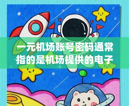 一元机场账号密码通常指的是机场提供的电子支付系统(如PayPal、PayPal Express等)中为每位乘客分配的密码,用于支付机场相关的费用或服务。具体步骤如下 一元机场账号密码通常指的是机场提供的电子支付系统(如PayPal、PayPal Express等)中为每位乘客分配的密码,用于支付机场相关的费用或服务。具体步骤如下