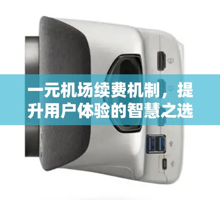 一元机场续费机制,提升用户体验的智慧之选 一元机场续费机制,提升用户体验的智慧之选