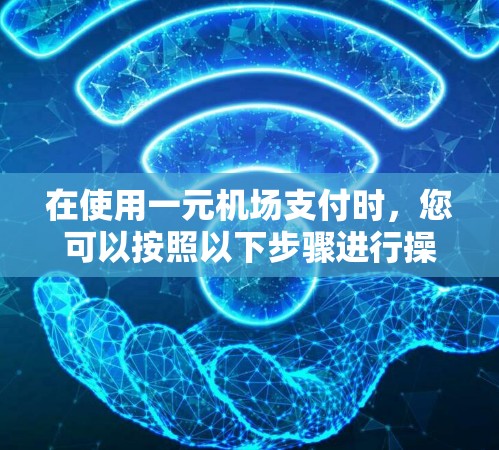 在使用一元机场支付时,您可以按照以下步骤进行操作 在使用一元机场支付时,您可以按照以下步骤进行操作
