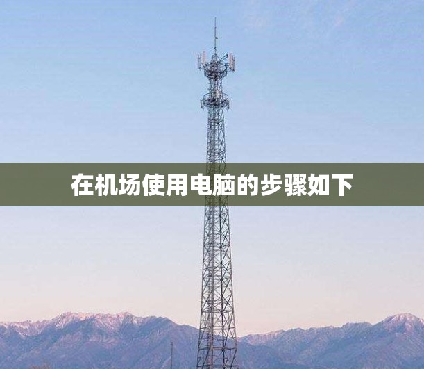 在机场使用电脑的步骤如下 在机场使用电脑的步骤如下