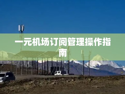 一元机场订阅管理操作指南 一元机场订阅管理操作指南