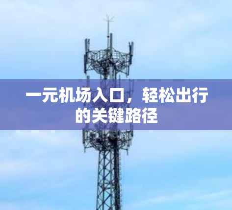 一元机场入口,轻松出行的关键路径 一元机场入口,轻松出行的关键路径