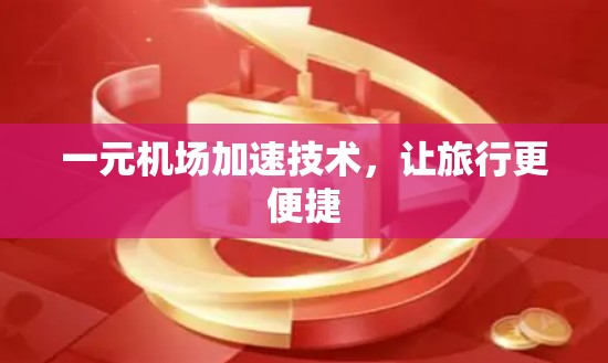一元机场加速技术,让旅行更便捷 一元机场加速技术,让旅行更便捷