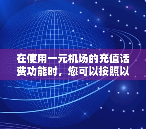 在使用一元机场的充值话费功能时,您可以按照以下步骤操作 在使用一元机场的充值话费功能时,您可以按照以下步骤操作