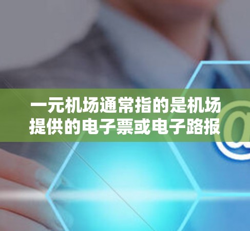 一元机场通常指的是机场提供的电子票或电子路报,方便携带或查询。以下是获取一元机场电子资料的步骤 一元机场通常指的是机场提供的电子票或电子路报,方便携带或查询。以下是获取一元机场电子资料的步骤