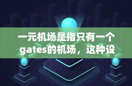 一元机场是指只有一个 gates的机场，这种设计可能在某些情况下具有特定的优势和挑战。以下是关于一元机场的一些关键点