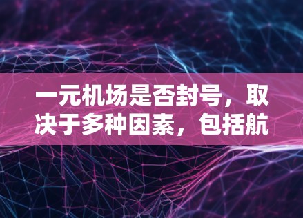 一元机场是否封号,取决于多种因素,包括航班量、资源管理、处理方式以及运营策略。以下是对一元机场是否封号的详细分析 一元机场是否封号,取决于多种因素,包括航班量、资源管理、处理方式以及运营策略。以下是对一元机场是否封号的详细分析