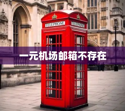 一元机场邮箱不存在 一元机场邮箱不存在