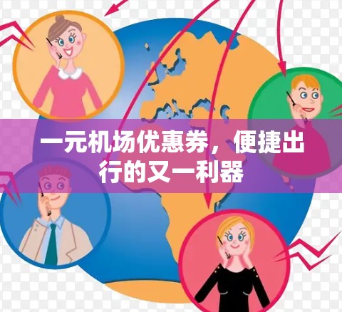 一元机场优惠券,便捷出行的又一利器 一元机场优惠券,便捷出行的又一利器