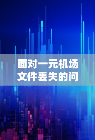 面对一元机场文件丢失的问题，以下是逐步的解决方案
