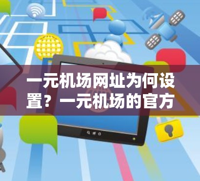 一元机场网址为何设置?一元机场的官方网站到底是什么样的? 一元机场网址为何设置?一元机场的官方网站到底是什么样的?