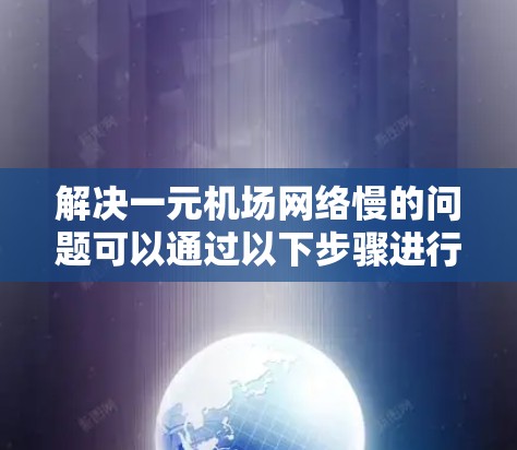 解决一元机场网络慢的问题可以通过以下步骤进行 解决一元机场网络慢的问题可以通过以下步骤进行