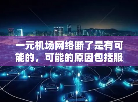 一元机场网络断了是有可能的,可能的原因包括服务器故障、信号问题、软件问题或设备故障。为了解决这个问题,建议以下步骤 一元机场网络断了是有可能的,可能的原因包括服务器故障、信号问题、软件问题或设备故障。为了解决这个问题,建议以下步骤