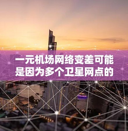 一元机场网络变差可能是因为多个卫星网点的信号覆盖范围有限,导致在机场附近无法提供良好的信号。以下是一些可能是影响机场网络质量的原因和解决方案 一元机场网络变差可能是因为多个卫星网点的信号覆盖范围有限,导致在机场附近无法提供良好的信号。以下是一些可能是影响机场网络质量的原因和解决方案