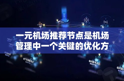 一元机场推荐节点是机场管理中一个关键的优化方向，特别是对于飞行量大且需要优先管理的机场。以下是对该主题的分步解释