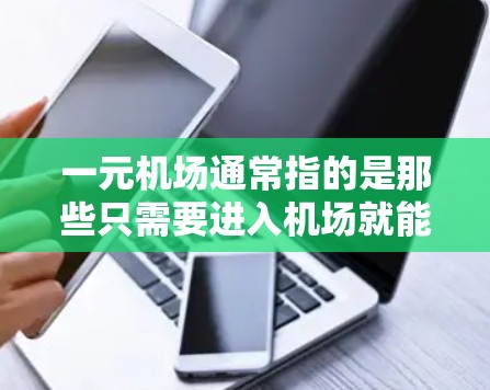 一元机场通常指的是那些只需要进入机场就能到达目的地的机场,这种设计使得只需知道机场的编号即可直接到达目的地。这些机场通常位于城市的中心地带,地理位置方便,设计上简洁紧凑,方便导航 一元机场通常指的是那些只需要进入机场就能到达目的地的机场,这种设计使得只需知道机场的编号即可直接到达目的地。这些机场通常位于城市的中心地带,地理位置方便,设计上简洁紧凑,方便导航
