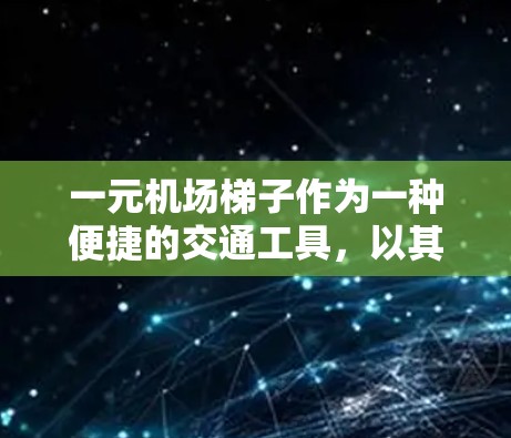 一元机场梯子作为一种便捷的交通工具,以其独特的便利性而受到关注。以下是对其优缺点的详细分析 一元机场梯子作为一种便捷的交通工具,以其独特的便利性而受到关注。以下是对其优缺点的详细分析
