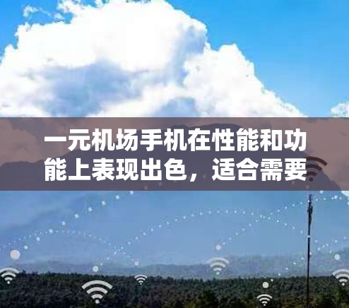 一元机场手机在性能和功能上表现出色,适合需要快速连接和多设备管理的场景。以下是其主要特点和推荐 一元机场手机在性能和功能上表现出色,适合需要快速连接和多设备管理的场景。以下是其主要特点和推荐