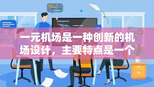一元机场是一种创新的机场设计,主要特点是一个机场只有一个起飞 slot,适合紧急起飞或紧急降落的乘客。以下是使用一元机场的具体方法 一元机场是一种创新的机场设计,主要特点是一个机场只有一个起飞 slot,适合紧急起飞或紧急降落的乘客。以下是使用一元机场的具体方法