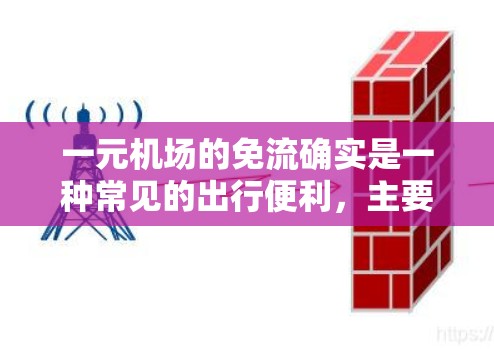 一元机场的免流确实是一种常见的出行便利,主要体现在以下几个方面 一元机场的免流确实是一种常见的出行便利,主要体现在以下几个方面