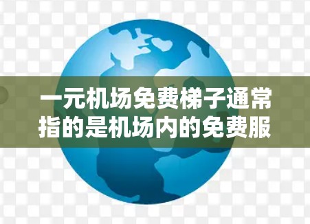 一元机场免费梯子通常指的是机场内的免费服务,允许乘客在不需要额外费用的情况下,利用梯子进行换乘,从一个机场出口换乘到另一个机场出口。这种服务通常提供给机场内的乘客,方便他们在换乘时快速找到合适的梯子 一元机场免费梯子通常指的是机场内的免费服务,允许乘客在不需要额外费用的情况下,利用梯子进行换乘,从一个机场出口换乘到另一个机场出口。这种服务通常提供给机场内的乘客,方便他们在换乘时快速找到合适的梯子