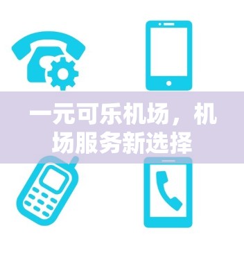 一元可乐机场,机场服务新选择 一元可乐机场,机场服务新选择