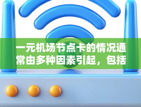 一元机场节点卡的情况通常由多种因素引起,包括服务器负载过高、网络延迟、硬件故障等。以下是一些建议,帮助你缓解问题 一元机场节点卡的情况通常由多种因素引起,包括服务器负载过高、网络延迟、硬件故障等。以下是一些建议,帮助你缓解问题