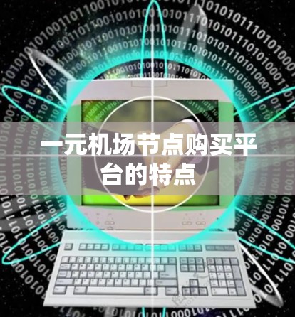 一元机场节点购买平台的特点