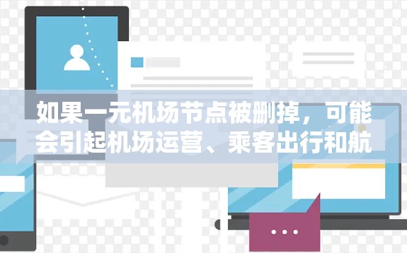 如果一元机场节点被删掉,可能会引起机场运营、乘客出行和航空公司的多重影响。以下是可能的后果和应对策略 如果一元机场节点被删掉,可能会引起机场运营、乘客出行和航空公司的多重影响。以下是可能的后果和应对策略