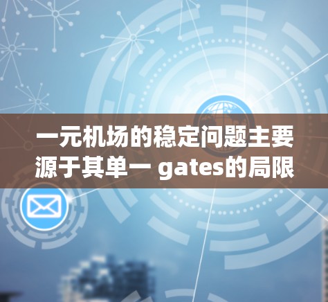 一元机场的稳定问题主要源于其单一 gates的局限性和管理上的挑战。以下是一些关键点的分析 一元机场的稳定问题主要源于其单一 gates的局限性和管理上的挑战。以下是一些关键点的分析