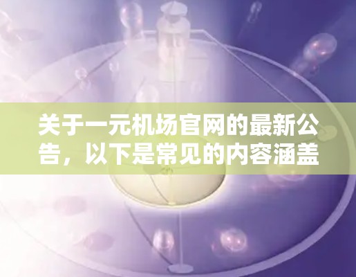 关于一元机场官网的最新公告,以下是常见的内容涵盖了您可能需要的信息 关于一元机场官网的最新公告,以下是常见的内容涵盖了您可能需要的信息