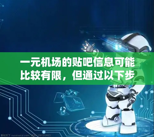 一元机场的贴吧信息可能比较有限，但通过以下步骤可以系统地查找并获取有用信息