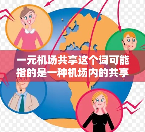 一元机场共享这个词可能指的是一种机场内的共享设施或服务,具体含义可能因地区、服务模式而异。以下是一些可能的解释 一元机场共享这个词可能指的是一种机场内的共享设施或服务,具体含义可能因地区、服务模式而异。以下是一些可能的解释