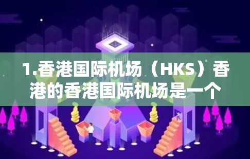 1.香港国际机场(HKS)香港的香港国际机场是一个重要的交通枢纽,主要服务于香港的交通和商务需求 1.香港国际机场(HKS)香港的香港国际机场是一个重要的交通枢纽,主要服务于香港的交通和商务需求